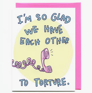 I'm So Glad We Have Each Other To Torture Greeting Card